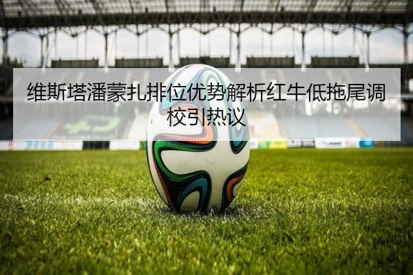 维斯塔潘蒙扎排位优势解析红牛低拖尾调校引热议